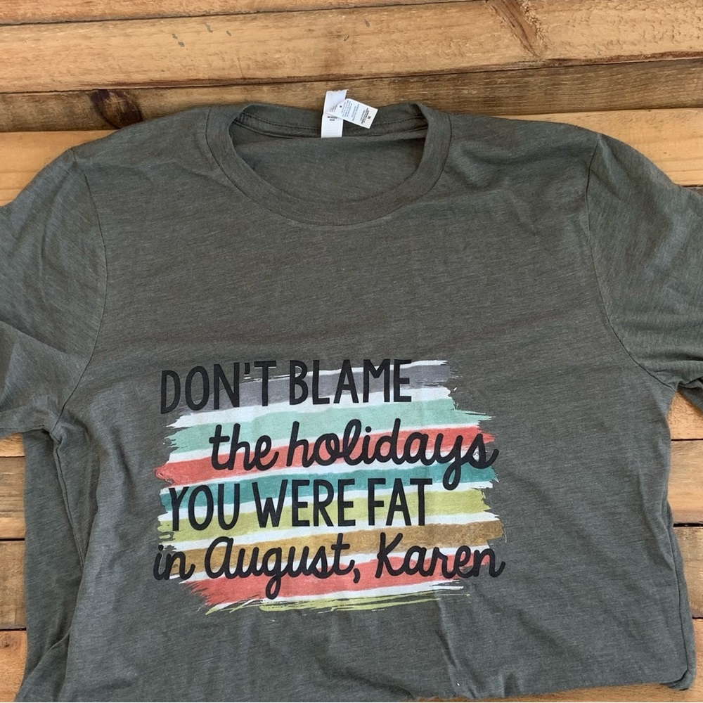 NWT tee shirt “ Don’t Blame the Holidays, You We’re Fat in August Karen” Canvas